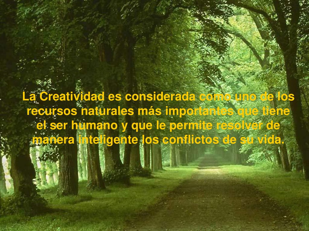 La Creatividad es considerada como uno de los recursos naturales más importantes que tiene el ser humano y que le permite resolver de manera inteligente los conflictos de su vida.
