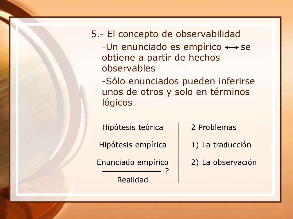 5.- El concepto de observabilidad -Un enunciado es empírico se obtiene a partir de hechos observables -Sólo enunciados pueden inferirse unos de otros y solo en términos lógicos