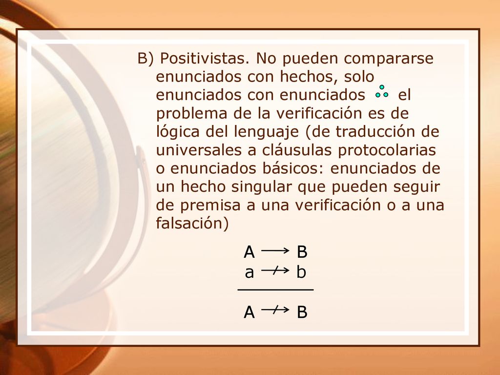 B) Positivistas. No pueden compararse enunciados con hechos, solo enunciados con enunciados el problema de la verificación es de lógica del lenguaje (de traducción de universales a cláusulas protocolarias o enunciados básicos: enunciados de un hecho singular que pueden seguir de premisa a una verificación o a una falsación)