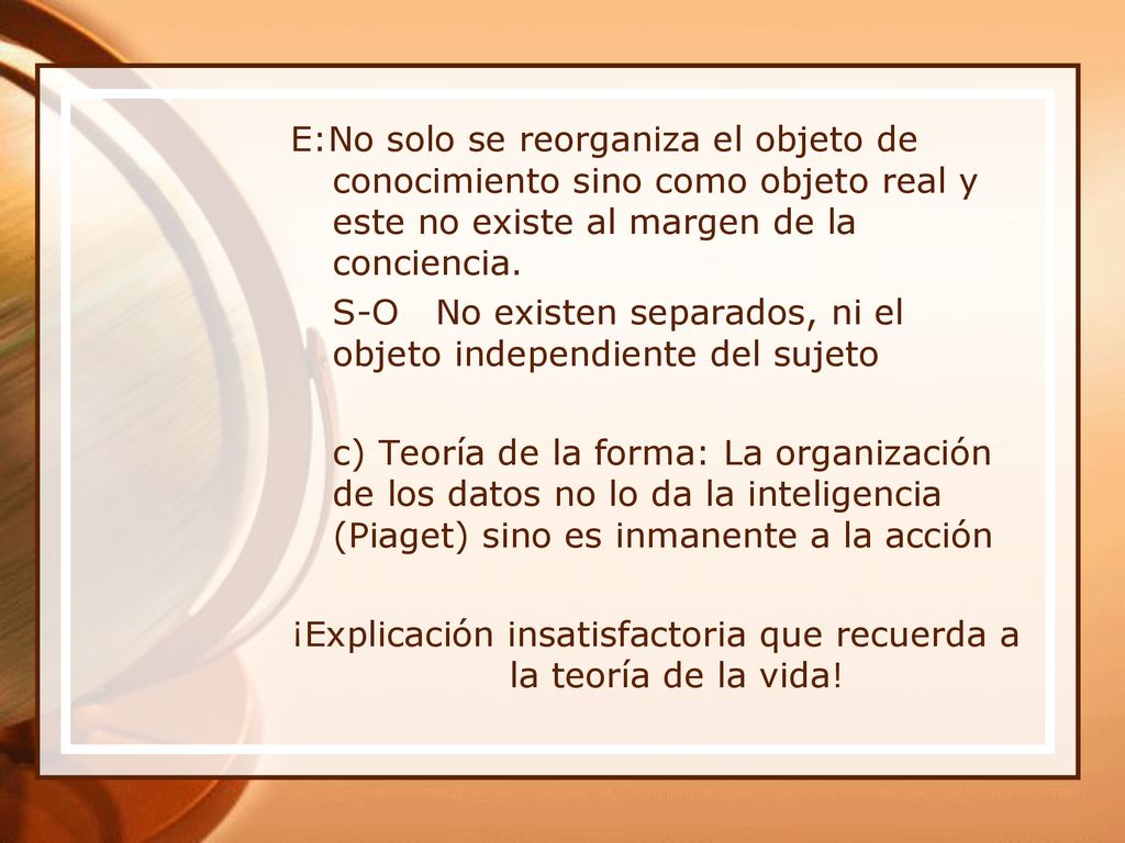E:No solo se reorganiza el objeto de conocimiento sino como objeto real y este no existe al margen de la conciencia.