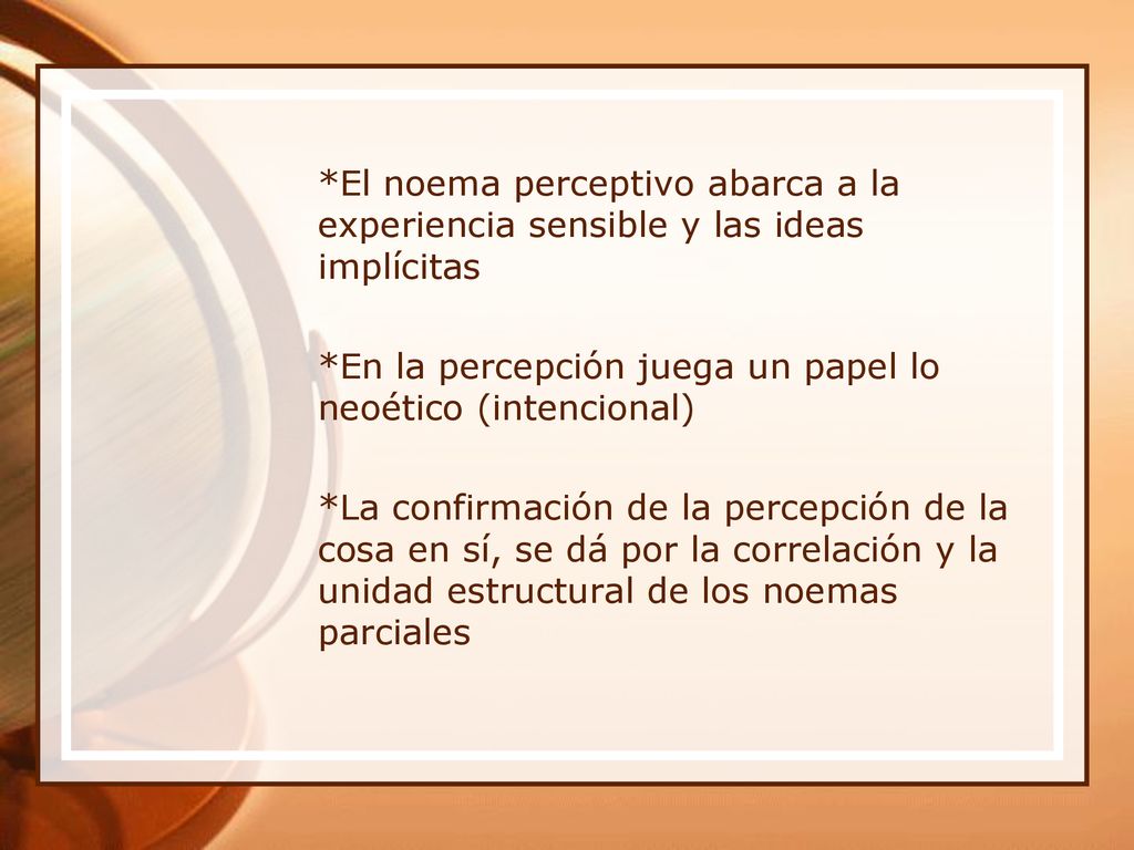 *El noema perceptivo abarca a la experiencia sensible y las ideas implícitas *En la percepción juega un papel lo neoético (intencional) *La confirmación de la percepción de la cosa en sí, se dá por la correlación y la unidad estructural de los noemas parciales