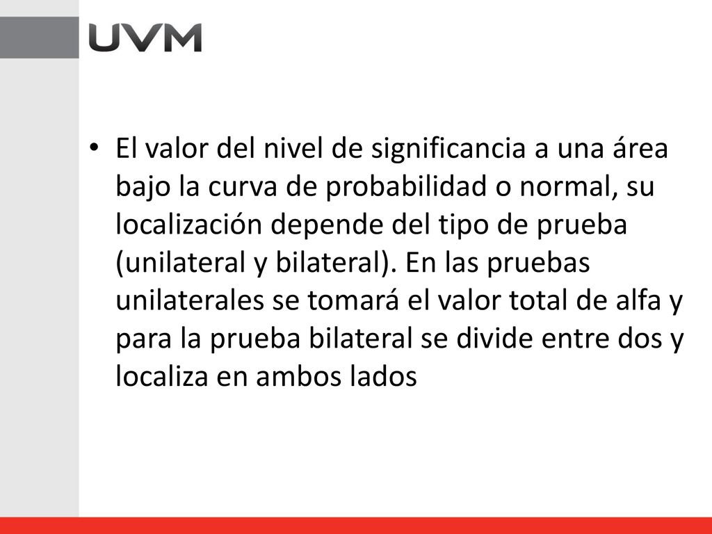 El valor del nivel de significancia a una área bajo la curva de probabilidad o normal, su localización depende del tipo de prueba (unilateral y bilateral).