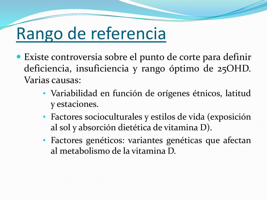 Rango de referencia Existe controversia sobre el punto de corte para definir deficiencia, insuficiencia y rango óptimo de 25OHD. Varias causas: