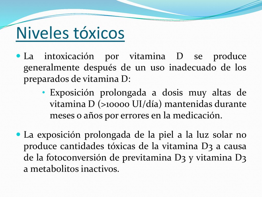 Niveles tóxicos La intoxicación por vitamina D se produce generalmente después de un uso inadecuado de los preparados de vitamina D: