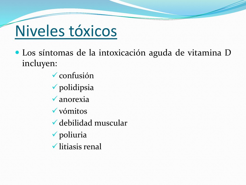 Niveles tóxicos Los síntomas de la intoxicación aguda de vitamina D incluyen: confusión. polidipsia.