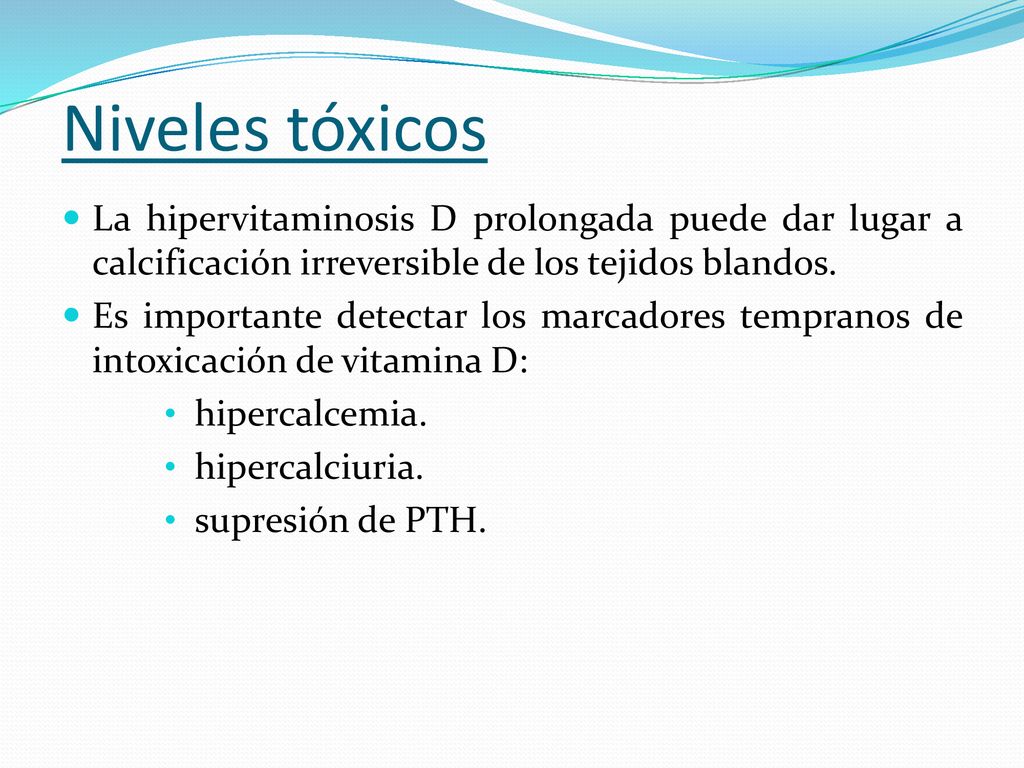 Niveles tóxicos La hipervitaminosis D prolongada puede dar lugar a calcificación irreversible de los tejidos blandos.