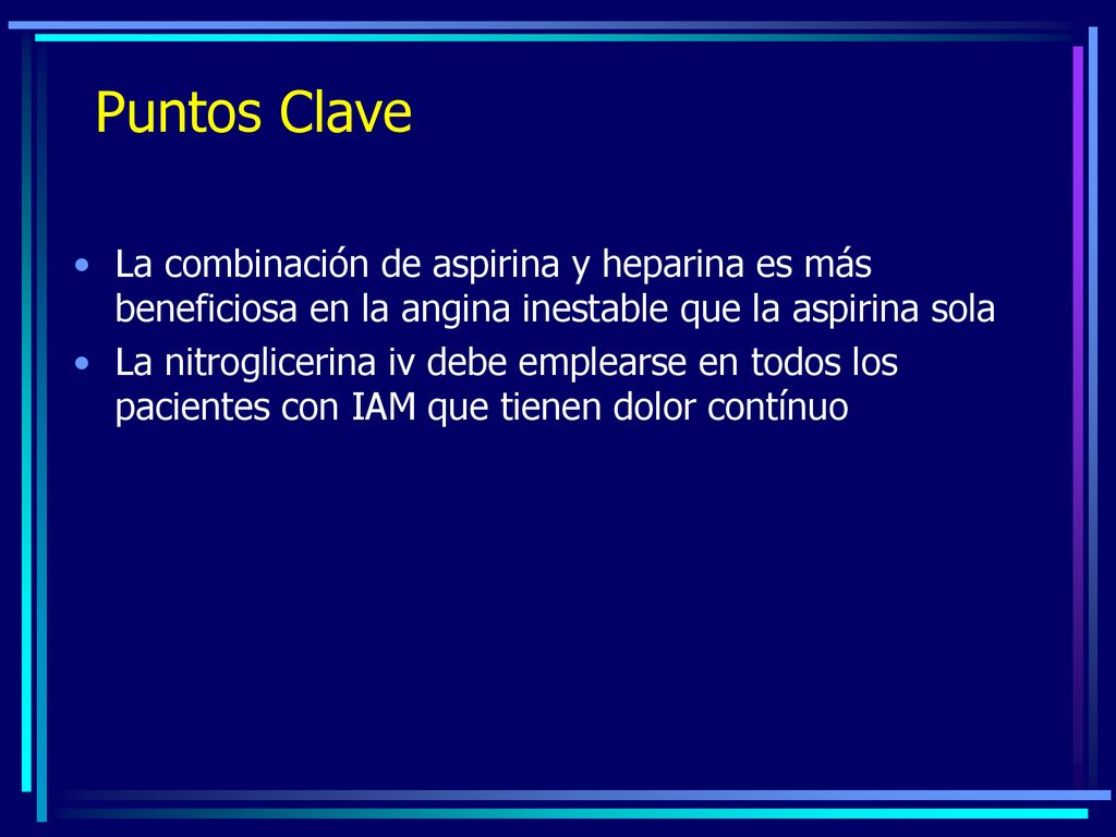 Puntos Clave La combinación de aspirina y heparina es más beneficiosa en la angina inestable que la aspirina sola.