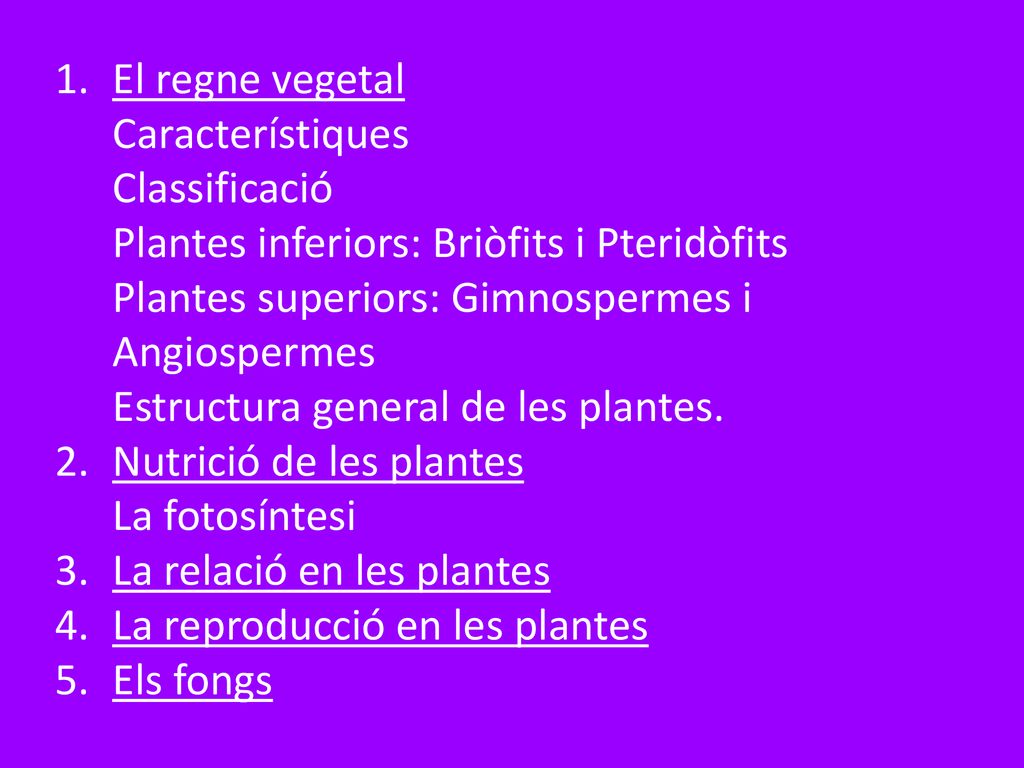 El regne vegetal Característiques. Classificació. Plantes inferiors: Briòfits i Pteridòfits. Plantes superiors: Gimnospermes i Angiospermes.