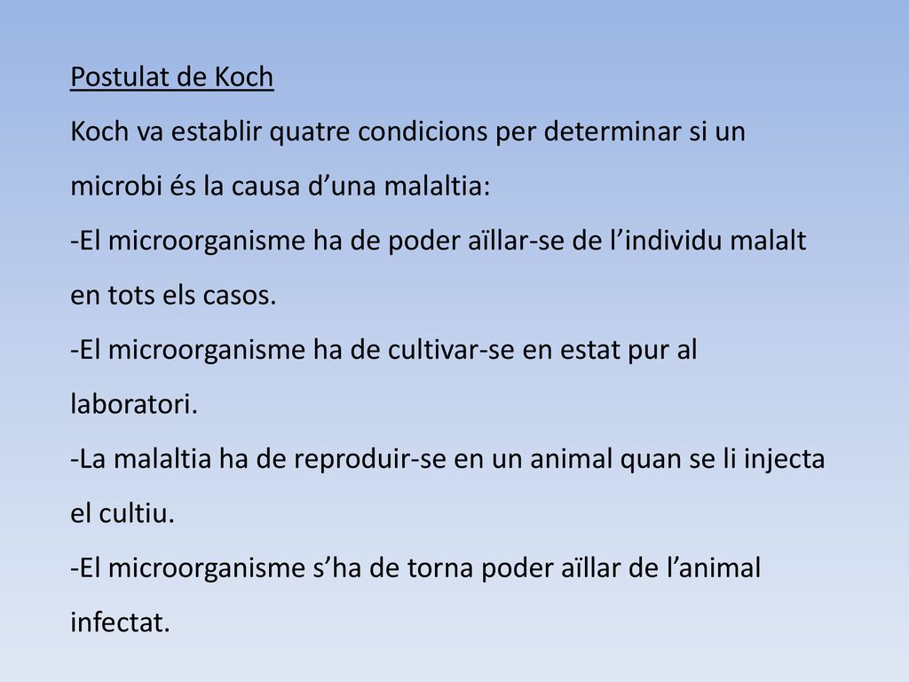 Postulat de Koch Koch va establir quatre condicions per determinar si un microbi és la causa d’una malaltia: