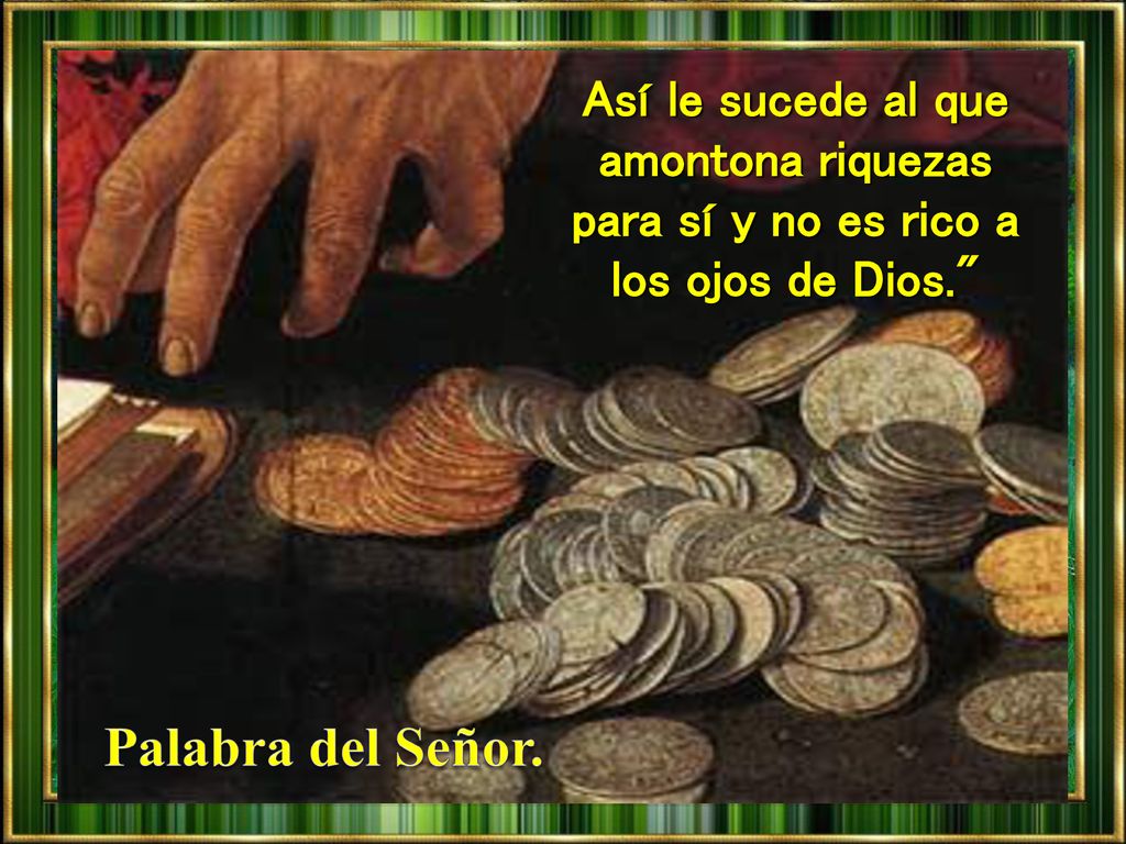 Así le sucede al que amontona riquezas para sí y no es rico a los ojos de Dios.