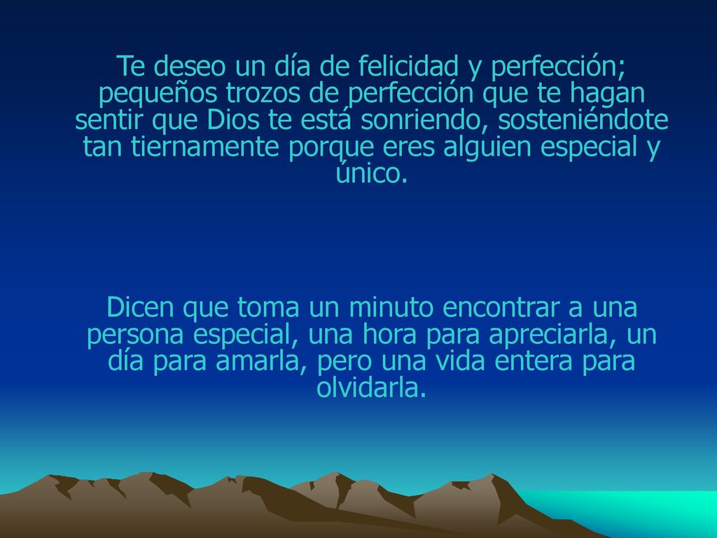 Te deseo un día de felicidad y perfección; pequeños trozos de perfección que te hagan sentir que Dios te está sonriendo, sosteniéndote tan tiernamente porque eres alguien especial y único.