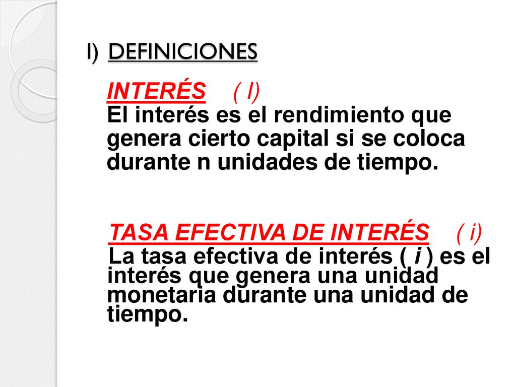 I) DEFINICIONES INTERÉS ( I) El interés es el rendimiento que. genera cierto capital si se coloca.