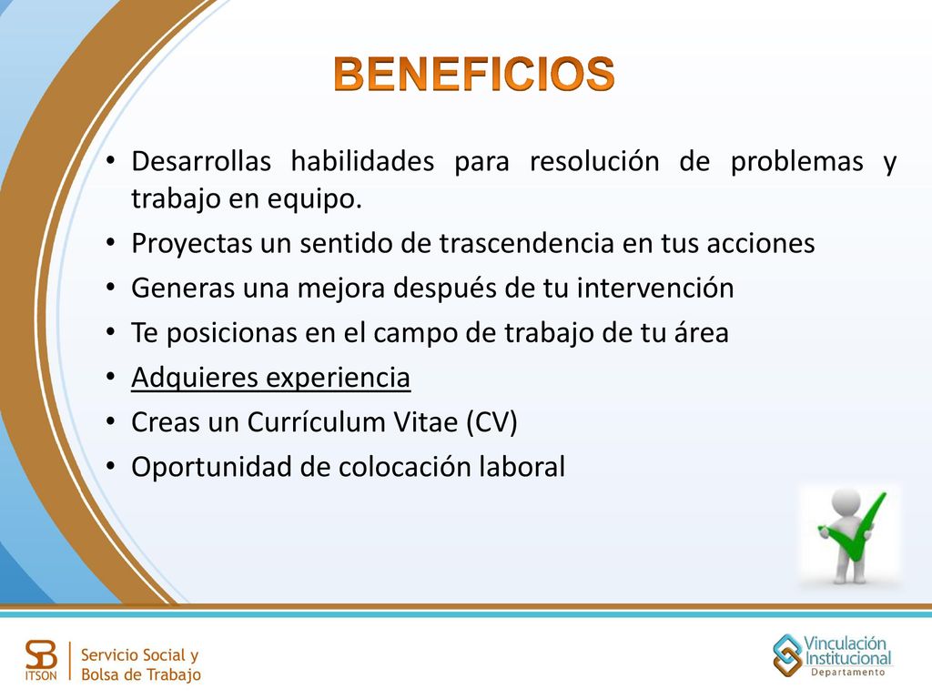 BENEFICIOS Desarrollas habilidades para resolución de problemas y trabajo en equipo. Proyectas un sentido de trascendencia en tus acciones.