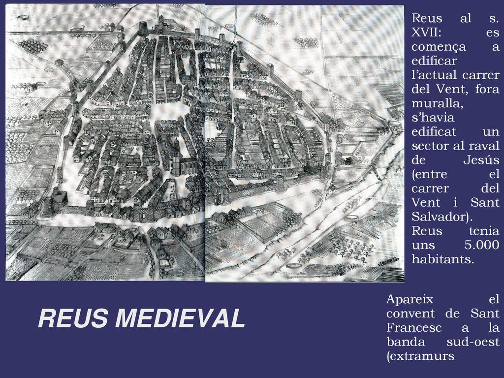 Reus al s. XVII: es comença a edificar l’actual carrer del Vent, fora muralla, s’havia edificat un sector al raval de Jesús (entre el carrer del Vent i Sant Salvador). Reus tenia uns habitants.