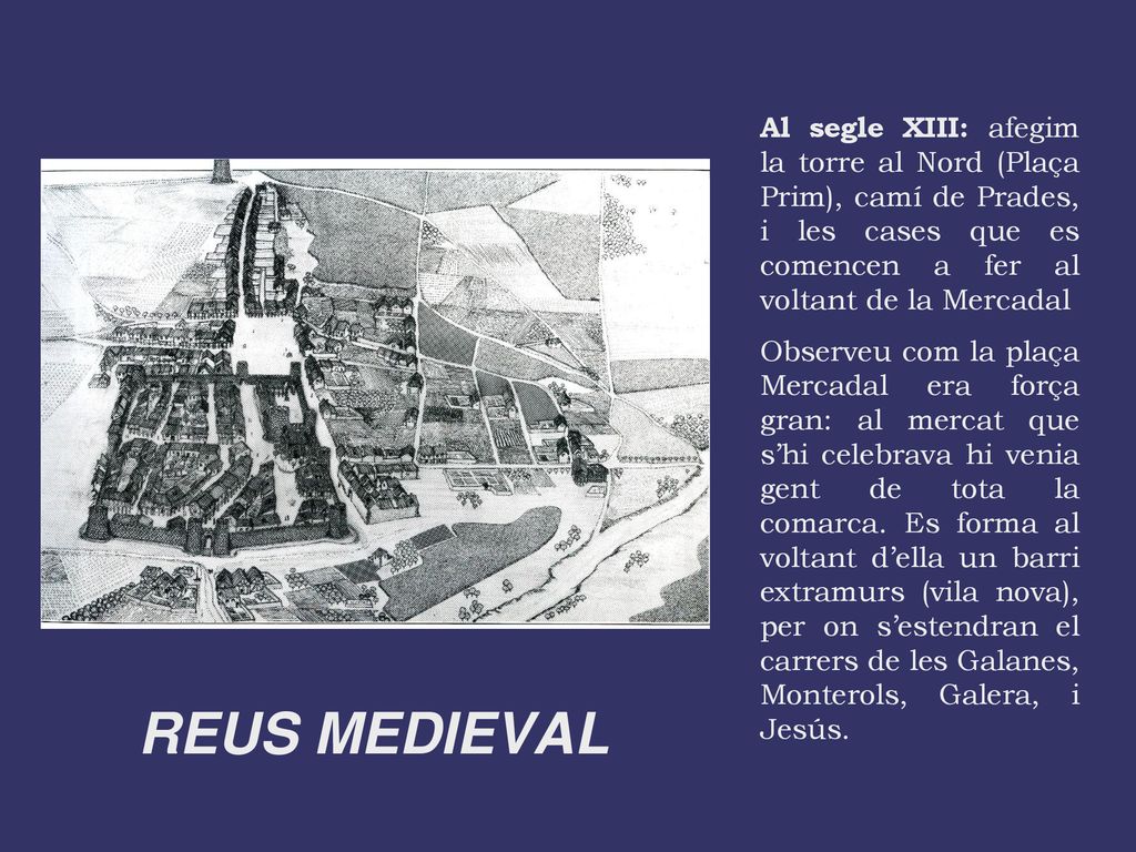 Al segle XIII: afegim la torre al Nord (Plaça Prim), camí de Prades, i les cases que es comencen a fer al voltant de la Mercadal