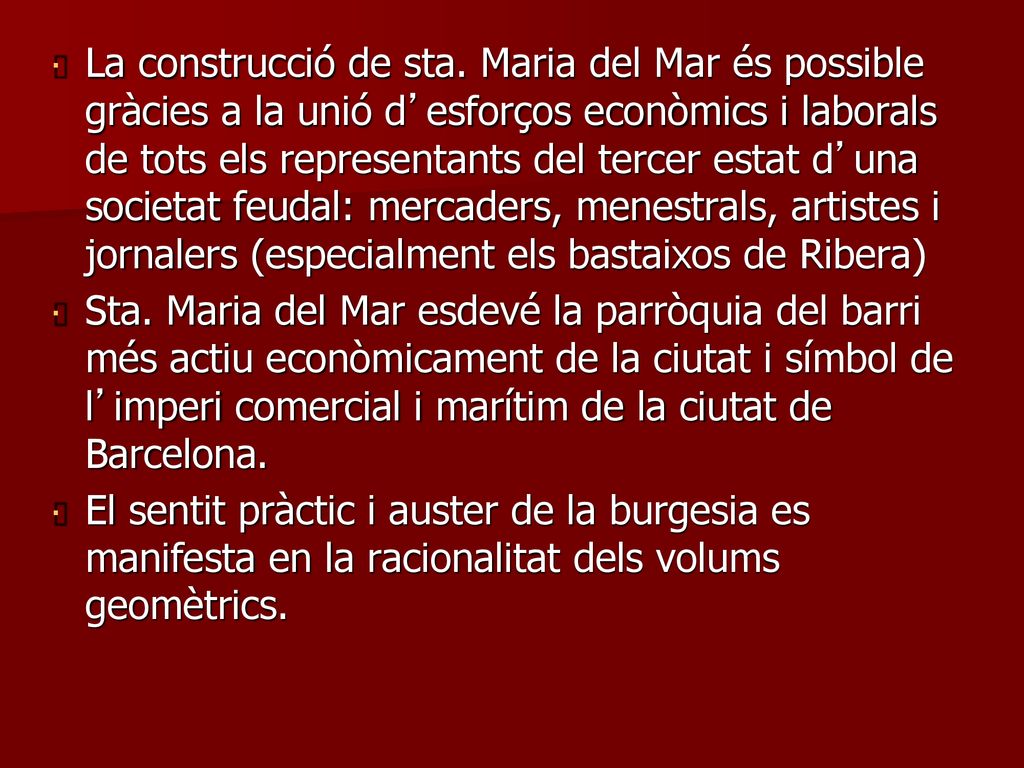 La construcció de sta. Maria del Mar és possible gràcies a la unió d’esforços econòmics i laborals de tots els representants del tercer estat d’una societat feudal: mercaders, menestrals, artistes i jornalers (especialment els bastaixos de Ribera)
