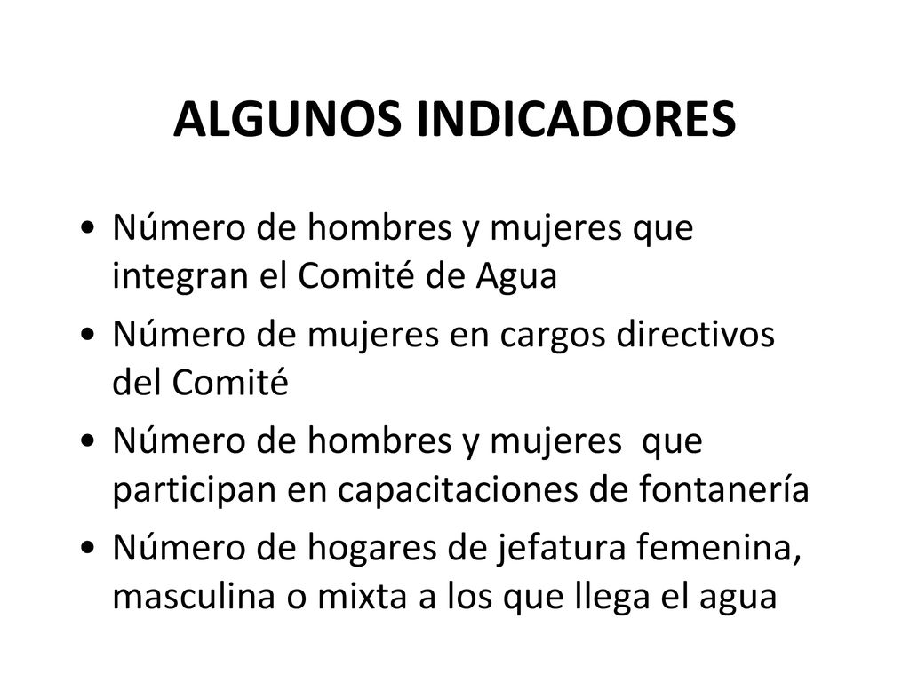 ALGUNOS INDICADORES Número de hombres y mujeres que integran el Comité de Agua. Número de mujeres en cargos directivos del Comité.