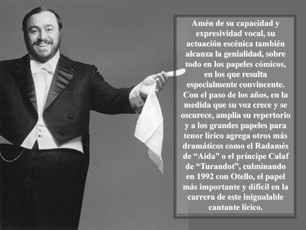 Amén de su capacidad y expresividad vocal, su actuación escénica también alcanza la genialidad, sobre todo en los papeles cómicos, en los que resulta especialmente convincente.