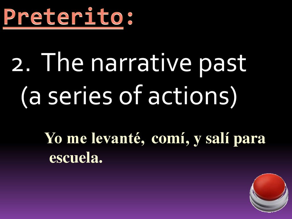2. The narrative past (a series of actions) Preterito: Yo me levanté,