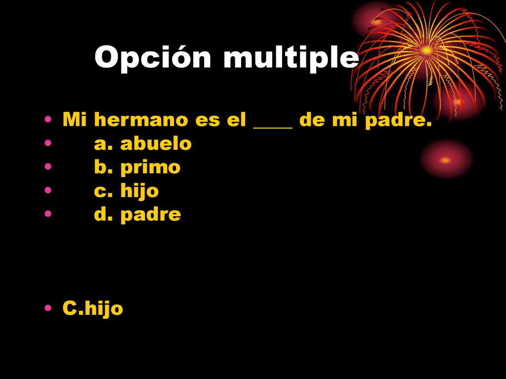 Opción multiple Mi hermano es el ____ de mi padre. a. abuelo b. primo