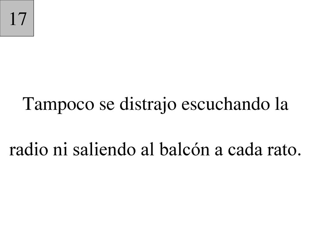 17 Tampoco se distrajo escuchando la radio ni saliendo al balcón a cada rato.