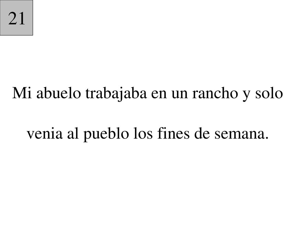21 Mi abuelo trabajaba en un rancho y solo venia al pueblo los fines de semana.