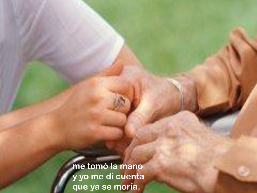 me tomó la mano y yo me di cuenta que ya se moría.