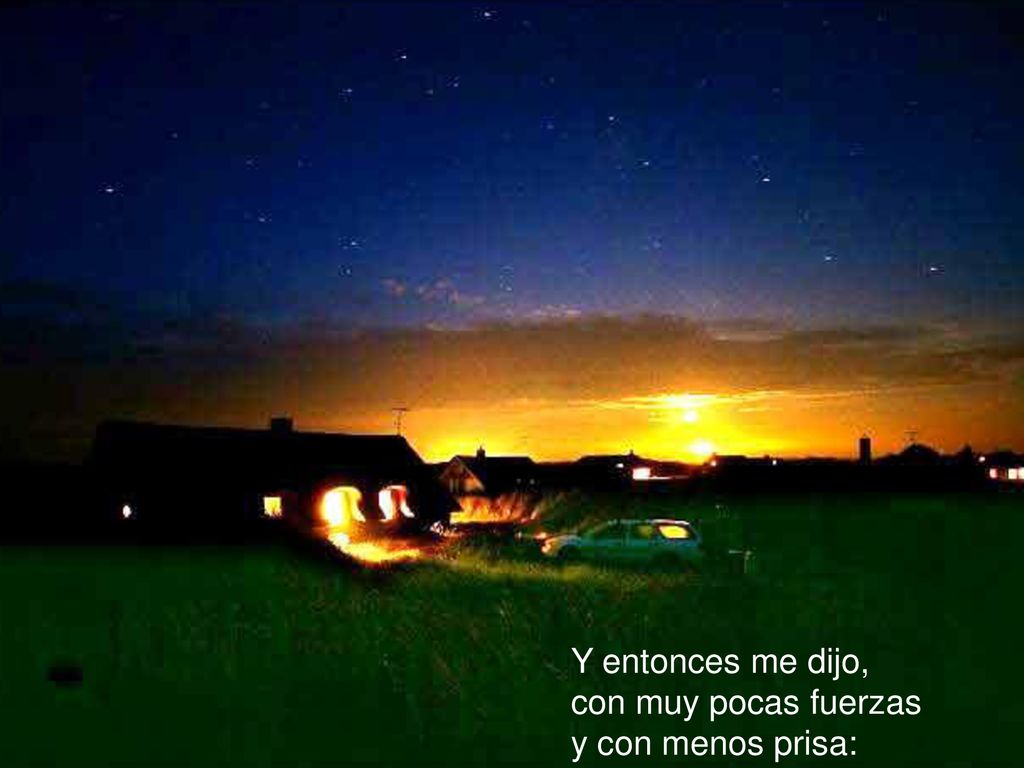 Y entonces me dijo, con muy pocas fuerzas y con menos prisa: