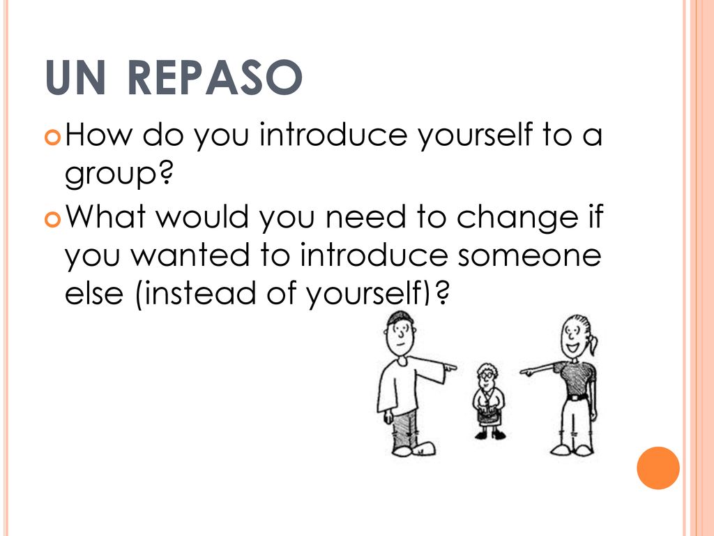 un repaso How do you introduce yourself to a group