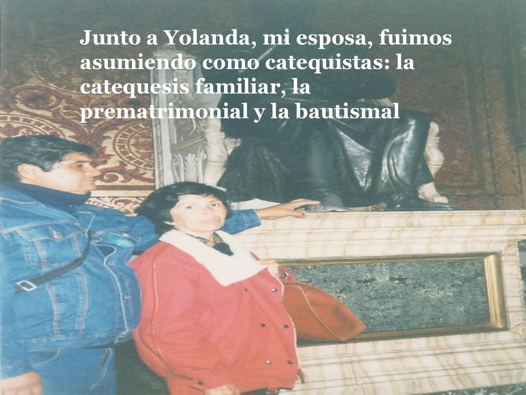 Junto a Yolanda, mi esposa, fuimos asumiendo como catequistas: la catequesis familiar, la prematrimonial y la bautismal