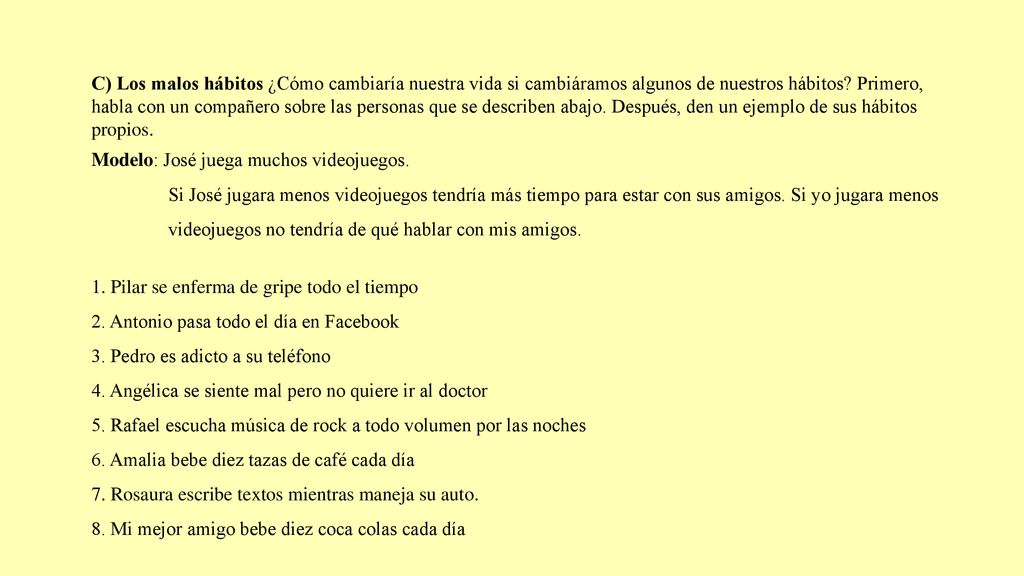 C) Los malos hábitos ¿Cómo cambiaría nuestra vida si cambiáramos algunos de nuestros hábitos Primero, habla con un compañero sobre las personas que se describen abajo. Después, den un ejemplo de sus hábitos propios.