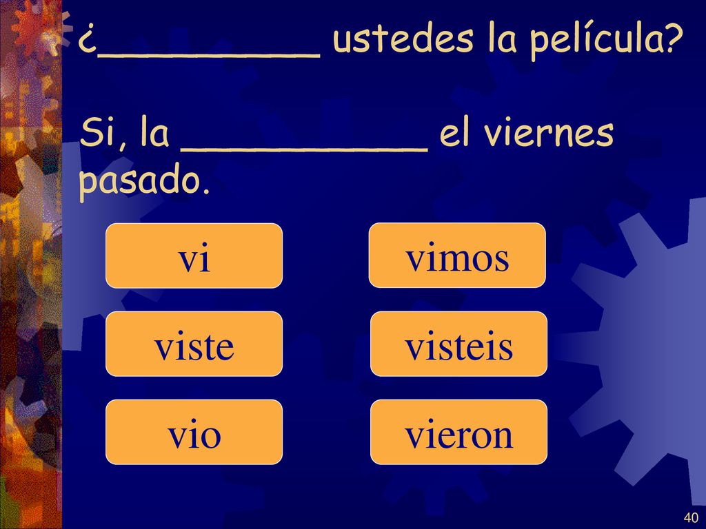 ¿_________ ustedes la película Si, la __________ el viernes pasado.