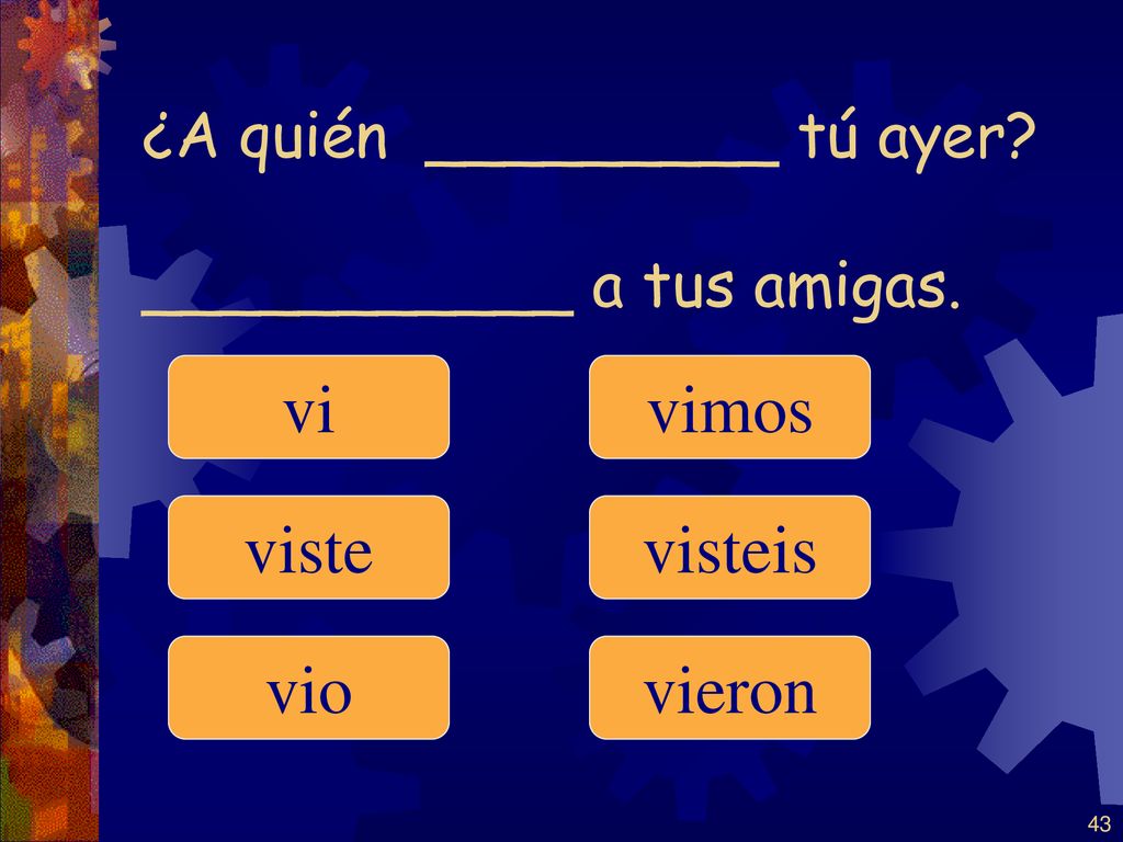 ¿A quién _________ tú ayer ___________ a tus amigas.