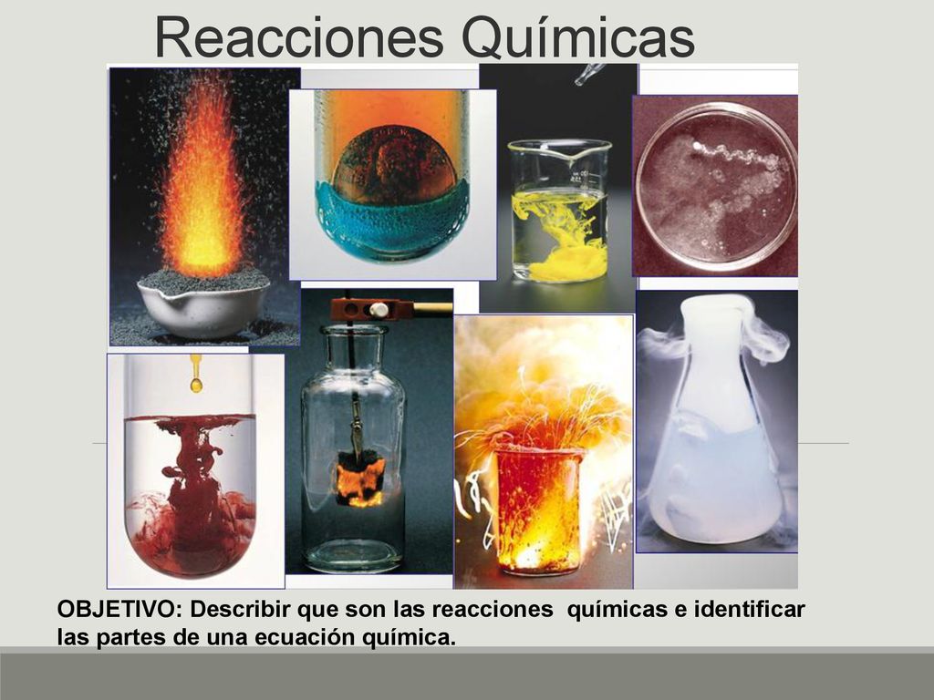 Reacciones Químicas OBJETIVO: Describir que son las reacciones químicas e identificar las partes de una ecuación química.