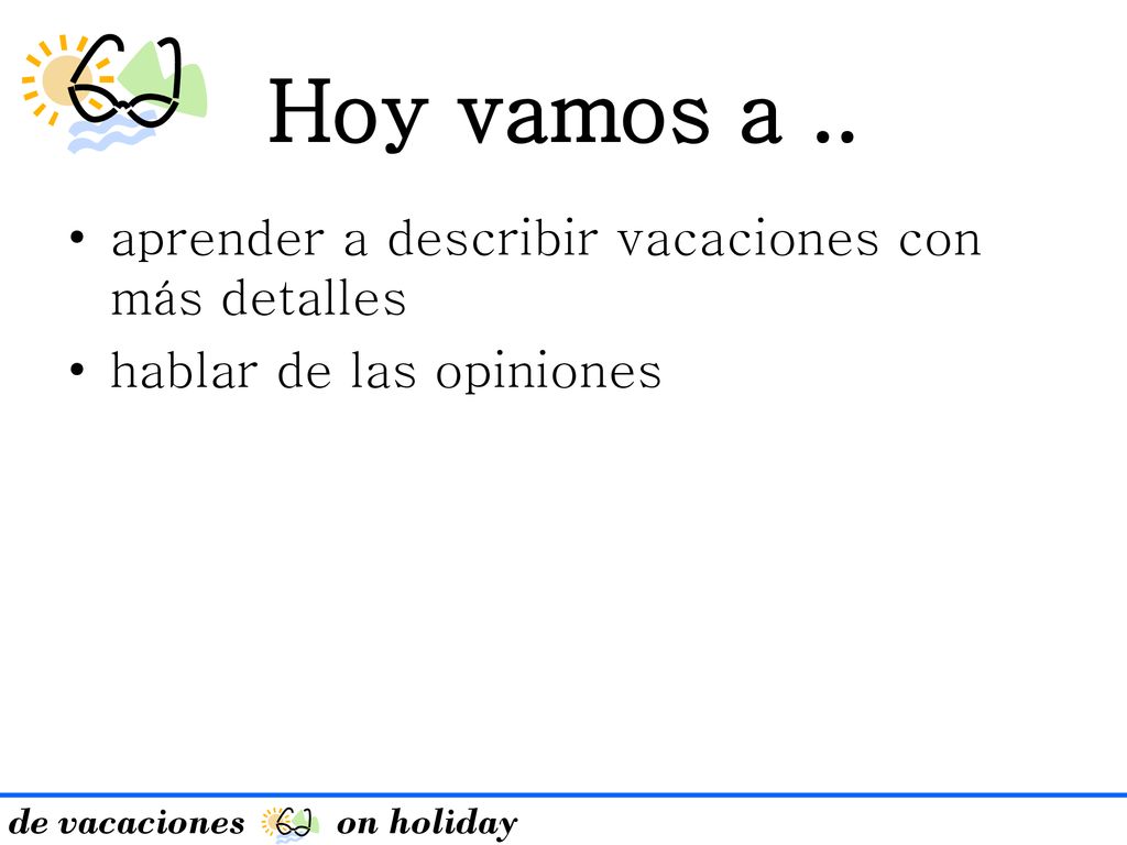 Hoy vamos a .. aprender a describir vacaciones con más detalles
