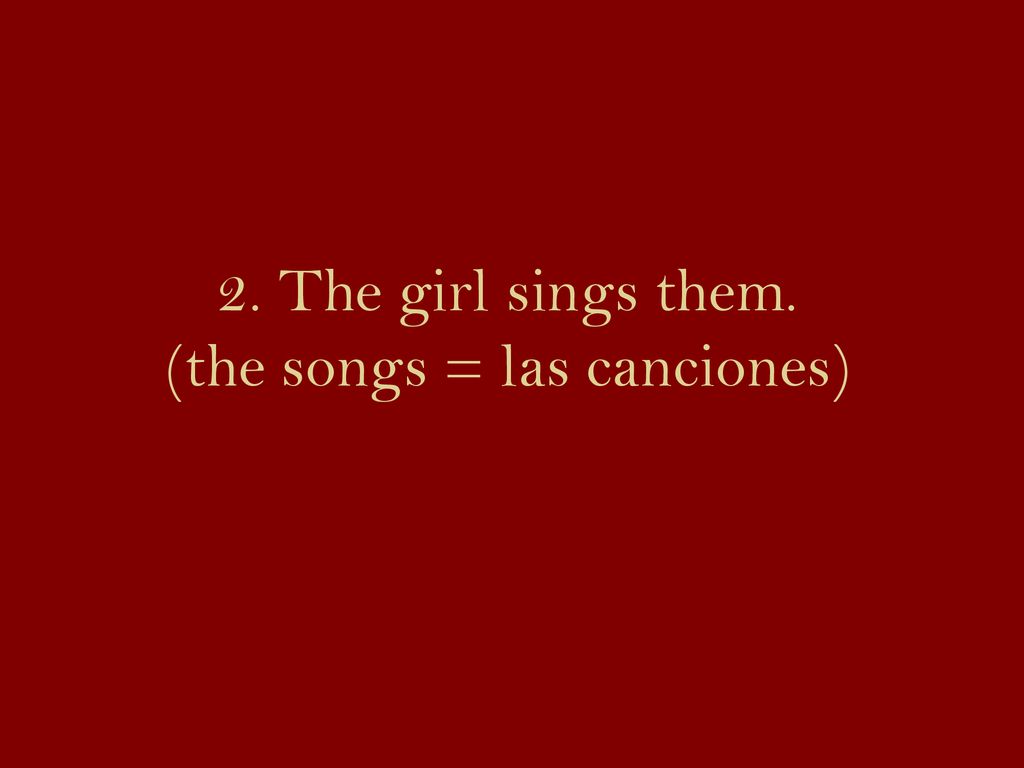 2. The girl sings them. (the songs = las canciones)