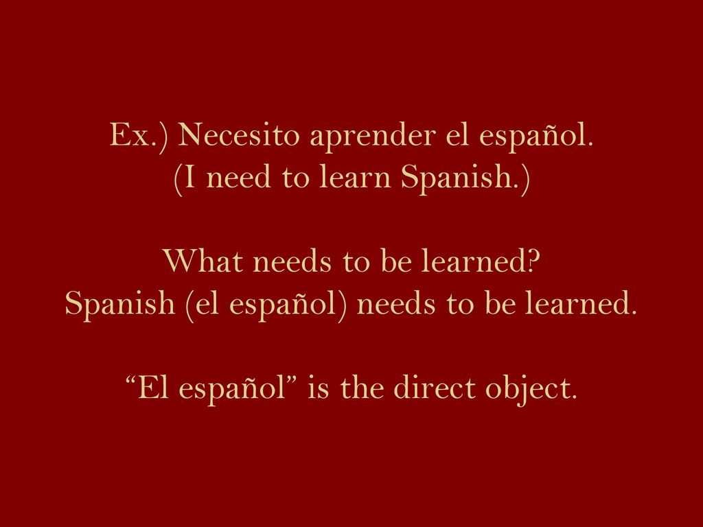 Ex. ) Necesito aprender el español. (I need to learn Spanish