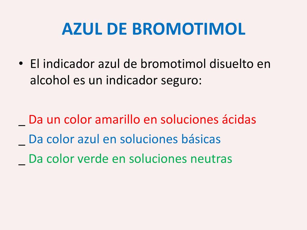 AZUL DE BROMOTIMOL El indicador azul de bromotimol disuelto en alcohol es un indicador seguro: _ Da un color amarillo en soluciones ácidas.