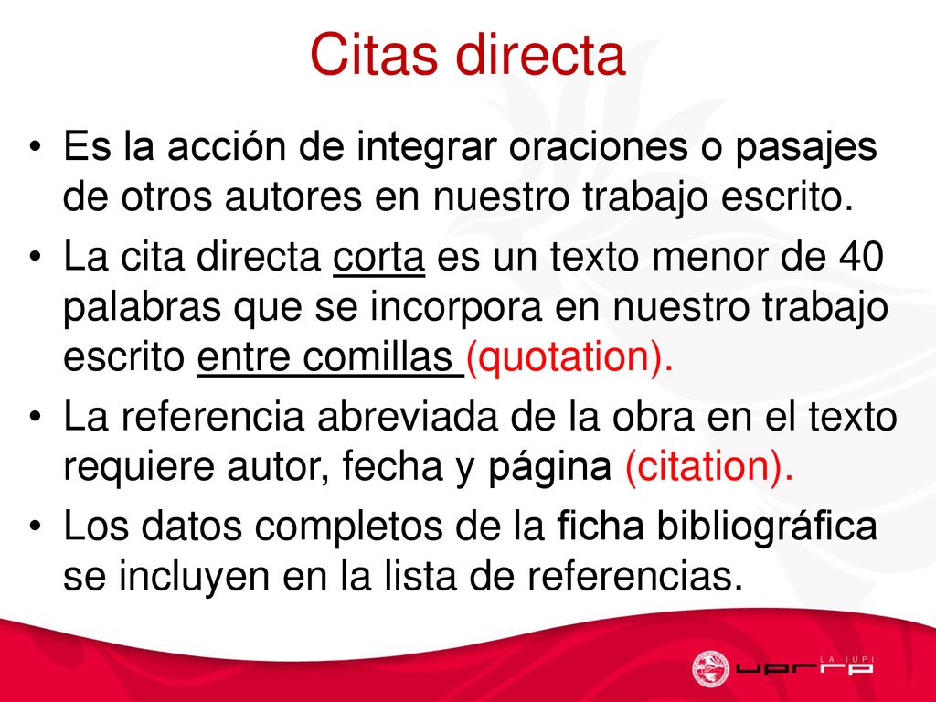 Citas directa Es la acción de integrar oraciones o pasajes de otros autores en nuestro trabajo escrito.