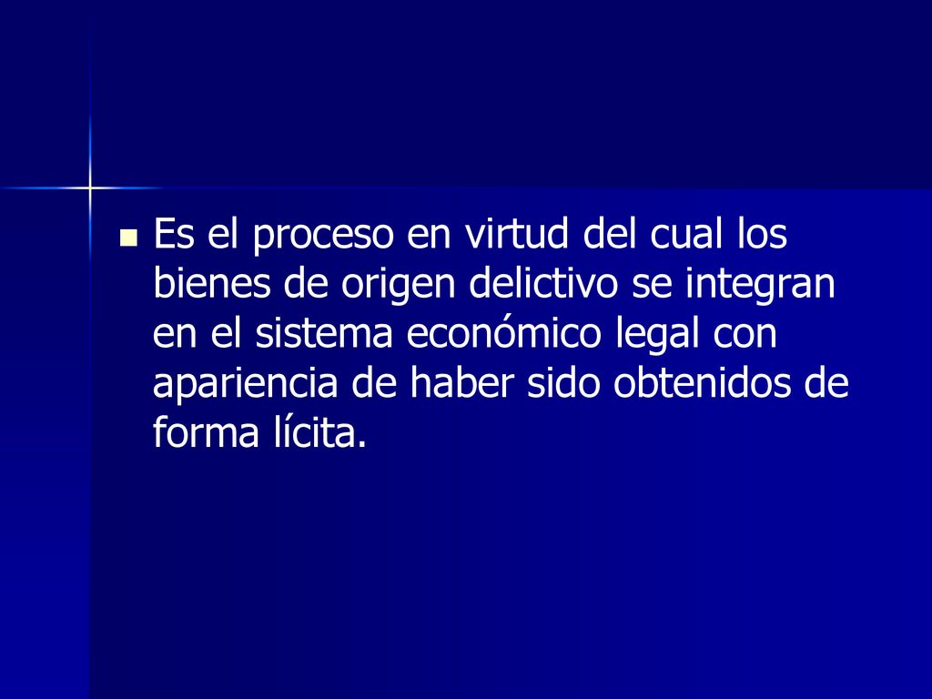 Es el proceso en virtud del cual los bienes de origen delictivo se integran en el sistema económico legal con apariencia de haber sido obtenidos de forma lícita.