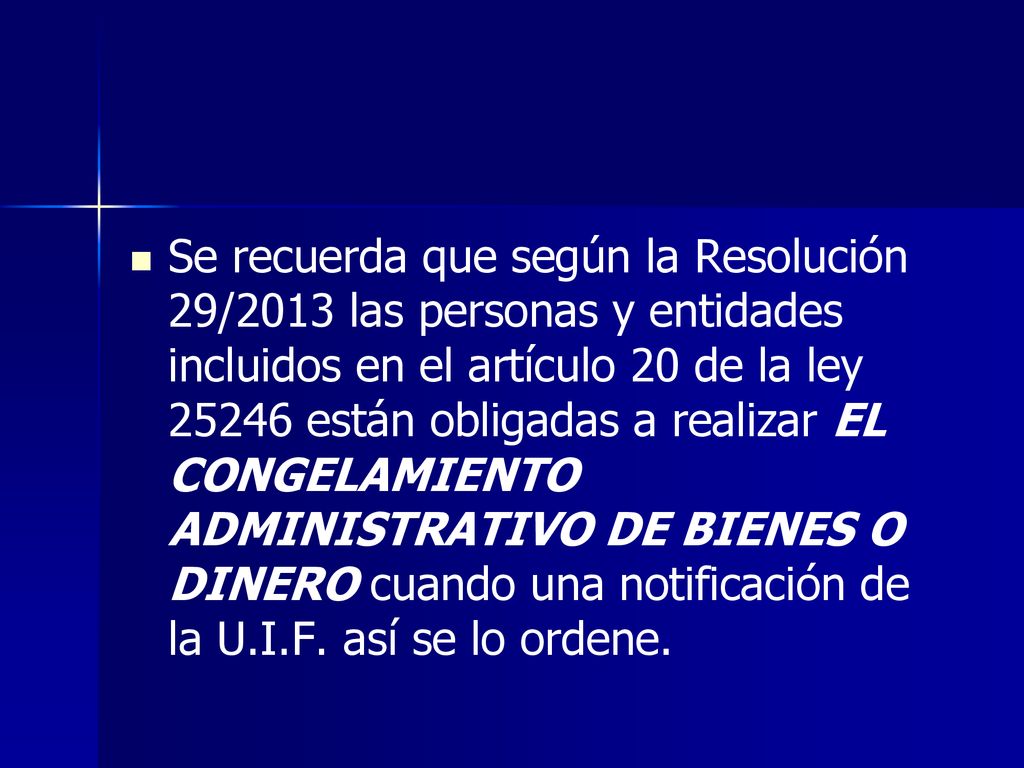 Se recuerda que según la Resolución 29/2013 las personas y entidades incluidos en el artículo 20 de la ley están obligadas a realizar EL CONGELAMIENTO ADMINISTRATIVO DE BIENES O DINERO cuando una notificación de la U.I.F.