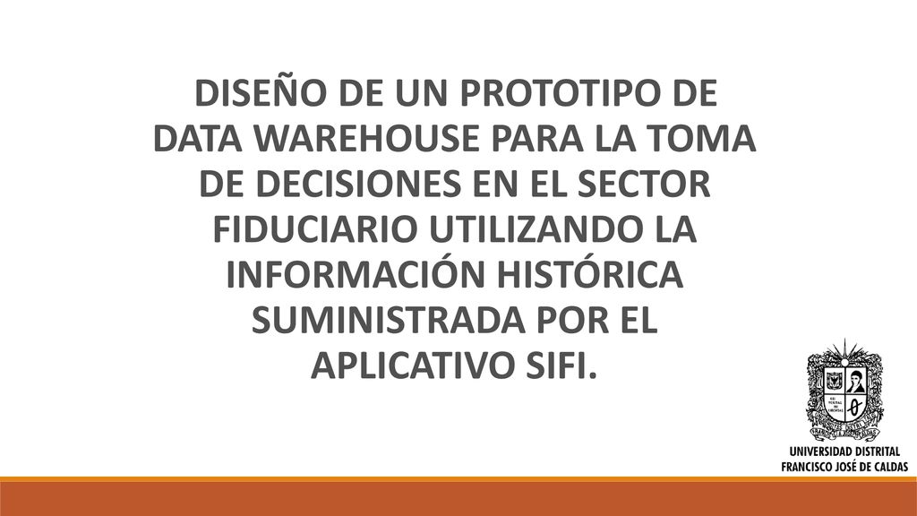 DISEÑO DE UN PROTOTIPO DE DATA WAREHOUSE PARA LA TOMA DE DECISIONES EN EL SECTOR FIDUCIARIO UTILIZANDO LA INFORMACIÓN HISTÓRICA SUMINISTRADA POR EL APLICATIVO SIFI.
