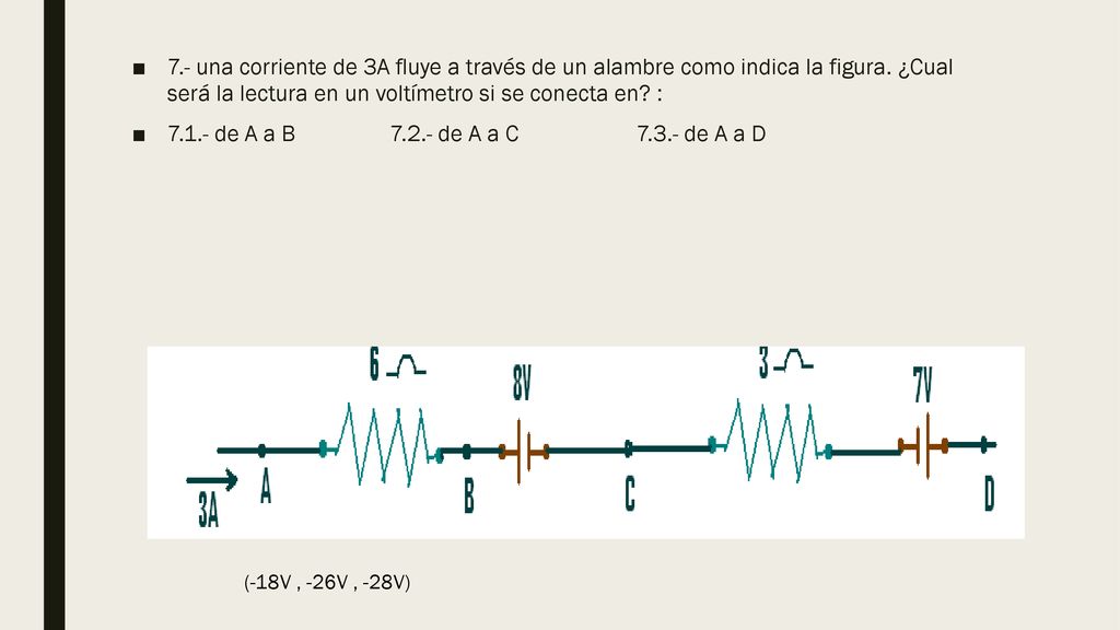 7.- una corriente de 3A fluye a través de un alambre como indica la figura. ¿Cual será la lectura en un voltímetro si se conecta en :