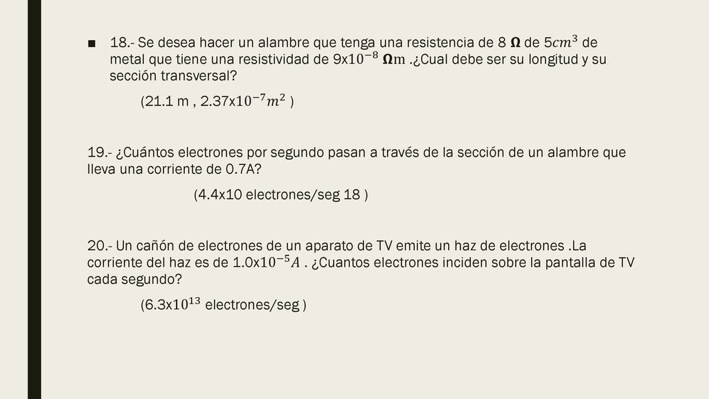 18.- Se desea hacer un alambre que tenga una resistencia de 8 𝝮 de 5 𝑐𝑚 3 de metal que tiene una resistividad de 9x 10 −8 𝝮m .¿Cual debe ser su longitud y su sección transversal