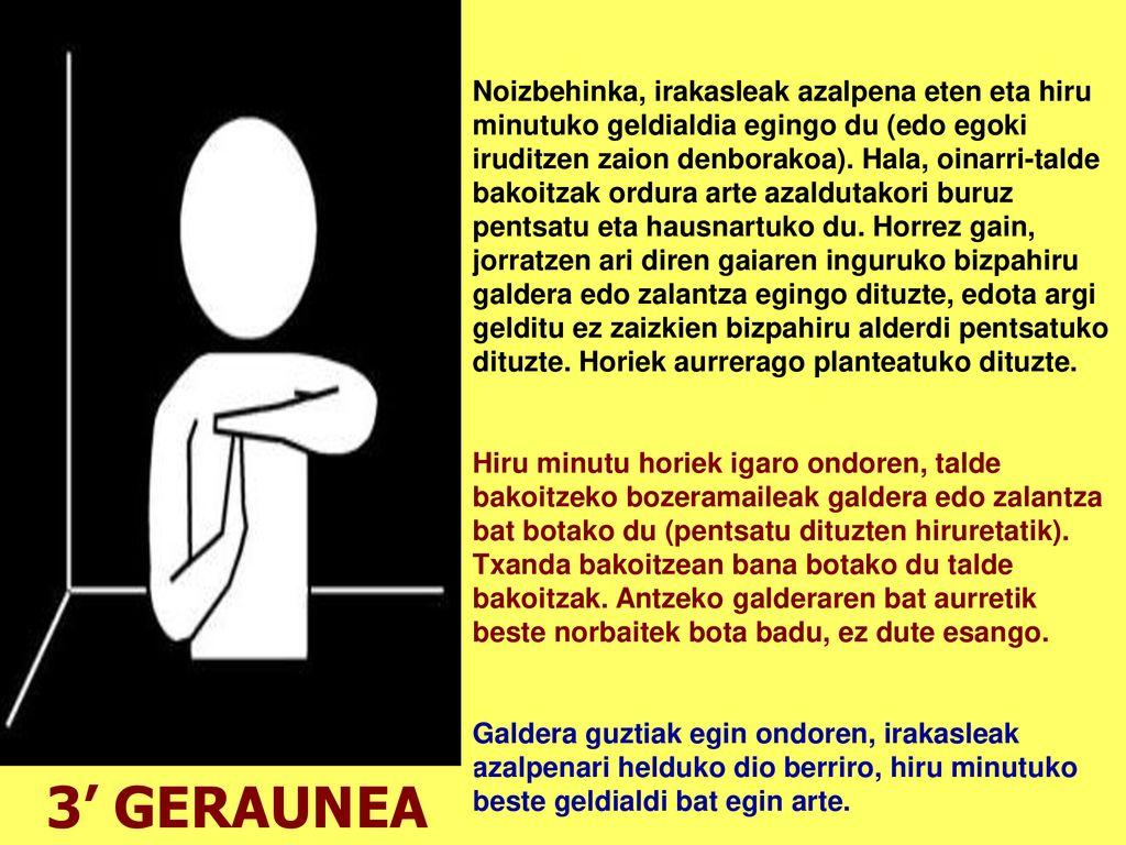 Noizbehinka, irakasleak azalpena eten eta hiru minutuko geldialdia egingo du (edo egoki iruditzen zaion denborakoa). Hala, oinarri-talde bakoitzak ordura arte azaldutakori buruz pentsatu eta hausnartuko du. Horrez gain, jorratzen ari diren gaiaren inguruko bizpahiru galdera edo zalantza egingo dituzte, edota argi gelditu ez zaizkien bizpahiru alderdi pentsatuko dituzte. Horiek aurrerago planteatuko dituzte.