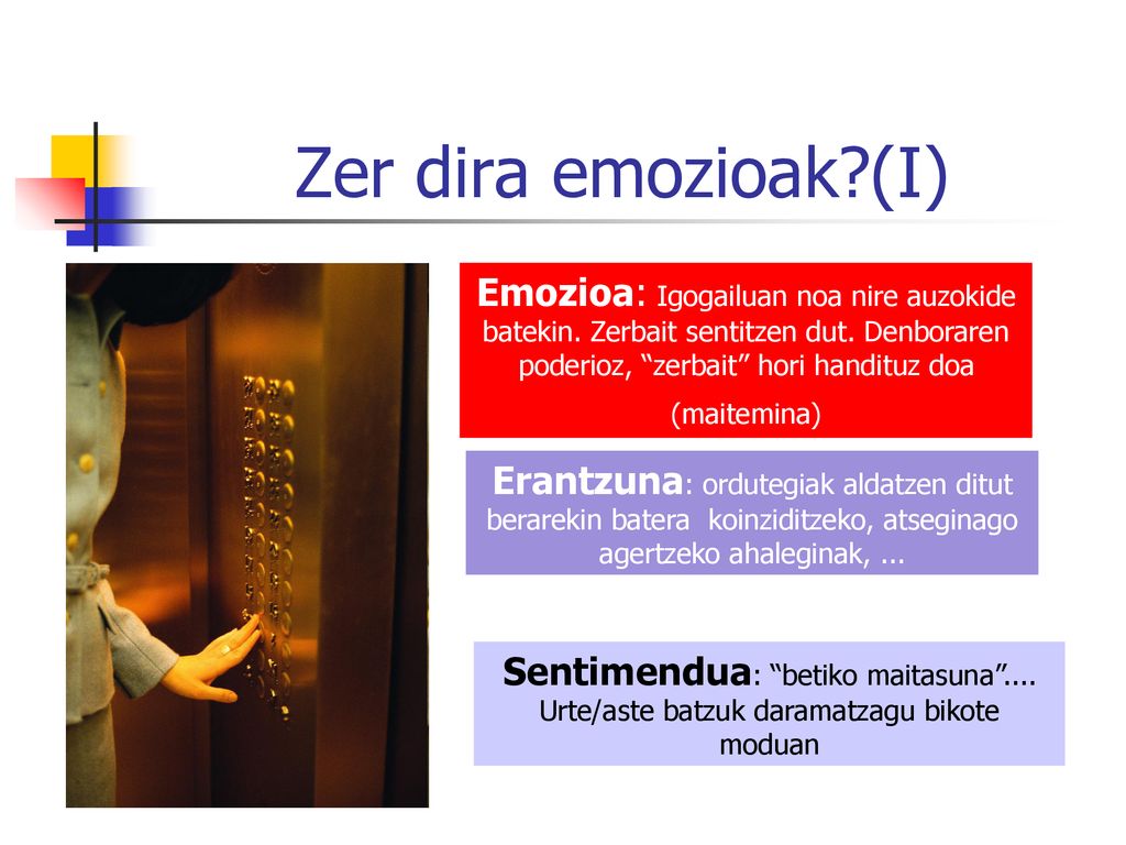Zer dira emozioak (I) Emozioa: Igogailuan noa nire auzokide batekin. Zerbait sentitzen dut. Denboraren poderioz, zerbait hori handituz doa.