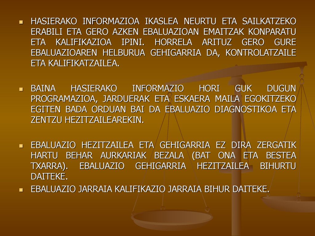 HASIERAKO INFORMAZIOA IKASLEA NEURTU ETA SAILKATZEKO ERABILI ETA GERO AZKEN EBALUAZIOAN EMAITZAK KONPARATU ETA KALIFIKAZIOA IPINI. HORRELA ARITUZ GERO GURE EBALUAZIOAREN HELBURUA GEHIGARRIA DA, KONTROLATZAILE ETA KALIFIKATZAILEA.