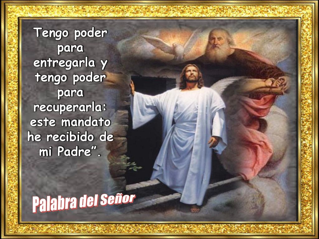 Tengo poder para entregarla y tengo poder para recuperarla: este mandato he recibido de mi Padre .