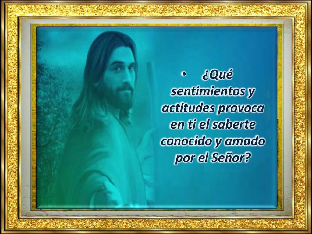 ¿Qué sentimientos y actitudes provoca en ti el saberte conocido y amado por el Señor