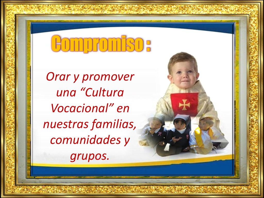 Compromiso : Orar y promover una Cultura Vocacional en nuestras familias, comunidades y grupos.